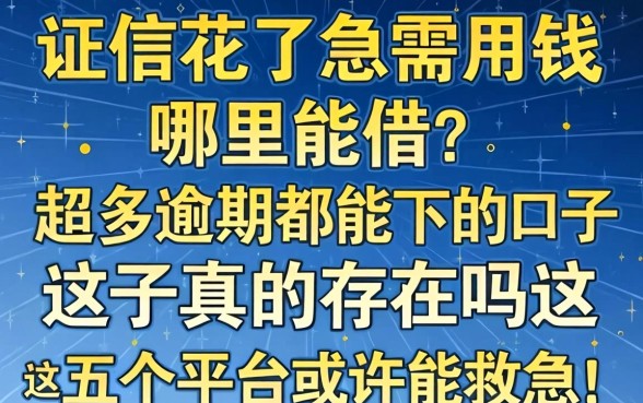 征信花了急需用钱哪里能借？超多逾期都能下的口子真的存在吗？这五个平台或许能救急！